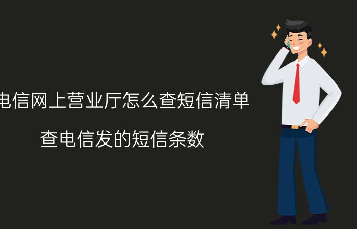 电信网上营业厅怎么查短信清单 查电信发的短信条数，怎么查？